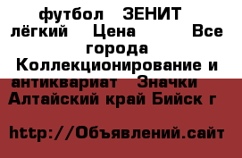 1.1) футбол : ЗЕНИТ  (лёгкий) › Цена ­ 249 - Все города Коллекционирование и антиквариат » Значки   . Алтайский край,Бийск г.